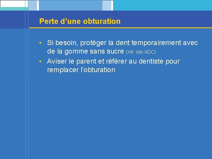 Perte d’une obturation • Si besoin, protéger la dent temporairement avec de la gomme