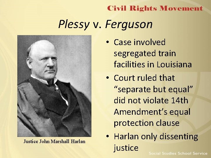 Plessy v. Ferguson Justice John Marshall Harlan • Case involved segregated train facilities in Plessy v. Ferguson Justice John Marshall Harlan • Case involved segregated train facilities in