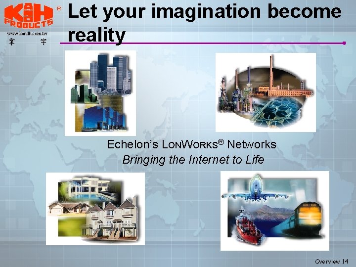 www. kandh. com. tw 掌 宇 Let your imagination become reality Echelon’s LONWORKS® Networks www. kandh. com. tw 掌 宇 Let your imagination become reality Echelon’s LONWORKS® Networks