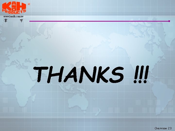 www. kandh. com. tw 掌 宇 THANKS !!! Overview 23 www. kandh. com. tw 掌 宇 THANKS !!! Overview 23