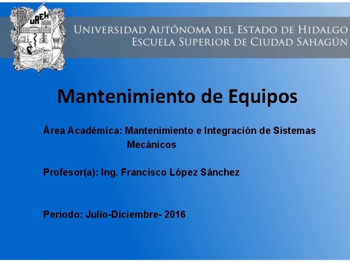 Mantenimiento de Equipos Área Académica: Mantenimiento e Integración de Sistemas Mecánicos Profesor(a): Ing. Francisco
