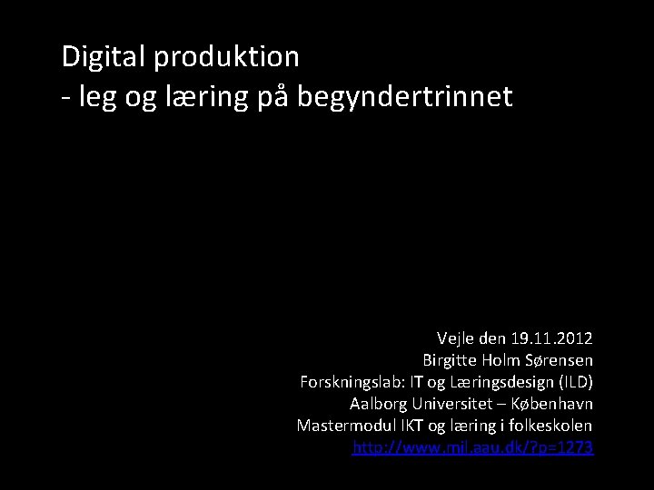 Digital produktion - leg og læring på begyndertrinnet Vejle den 19. 11. 2012 Birgitte