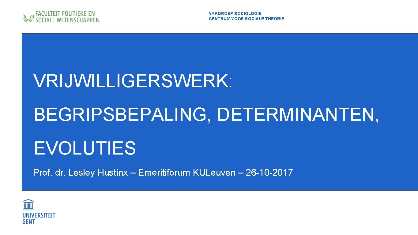 VAKGROEP SOCIOLOGIE CENTRUM VOOR SOCIALE THEORIE VRIJWILLIGERSWERK: BEGRIPSBEPALING, DETERMINANTEN, EVOLUTIES Prof. dr. Lesley Hustinx