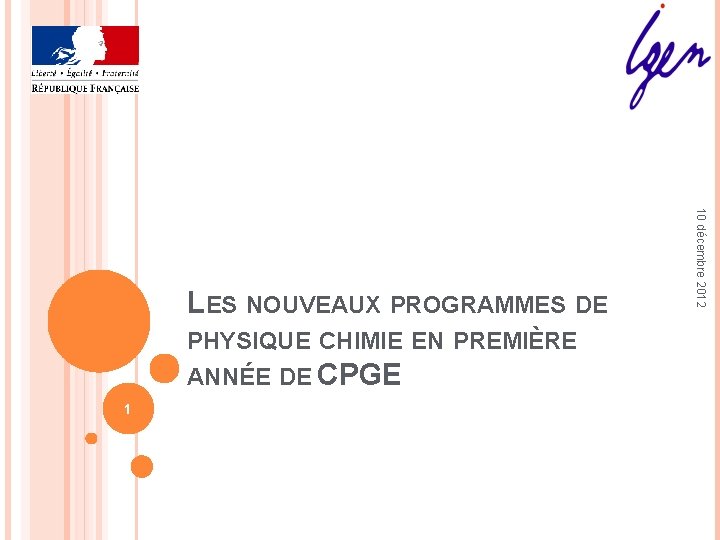PHYSIQUE CHIMIE EN PREMIÈRE ANNÉE DE CPGE 1 10 décembre 2012 LES NOUVEAUX PROGRAMMES PHYSIQUE CHIMIE EN PREMIÈRE ANNÉE DE CPGE 1 10 décembre 2012 LES NOUVEAUX PROGRAMMES