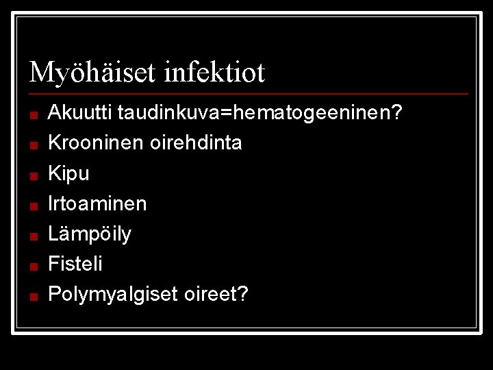 Myöhäiset infektiot ■ ■ ■ ■ Akuutti taudinkuva=hematogeeninen? Krooninen oirehdinta Kipu Irtoaminen Lämpöily Fisteli