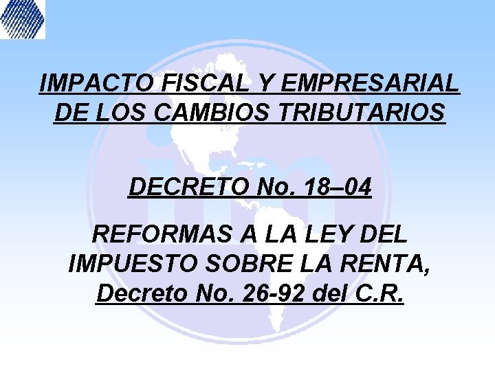 IMPACTO FISCAL Y EMPRESARIAL DE LOS CAMBIOS TRIBUTARIOS DECRETO No. 18– 04 REFORMAS A