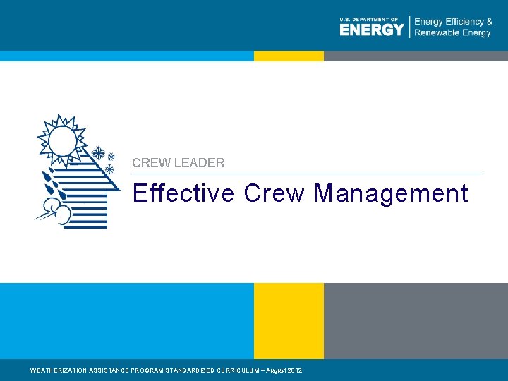 CREW LEADER Effective Crew Management WEATHERIZATION ASSISTANCE PROGRAM STANDARDIZED CURRICULUM – August 2012 1