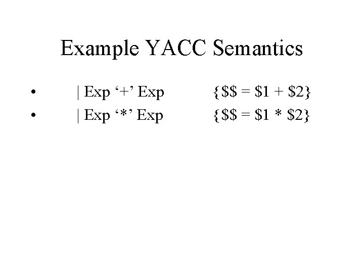 Example YACC Semantics • • | Exp ‘+’ Exp | Exp ‘*’ Exp {$$