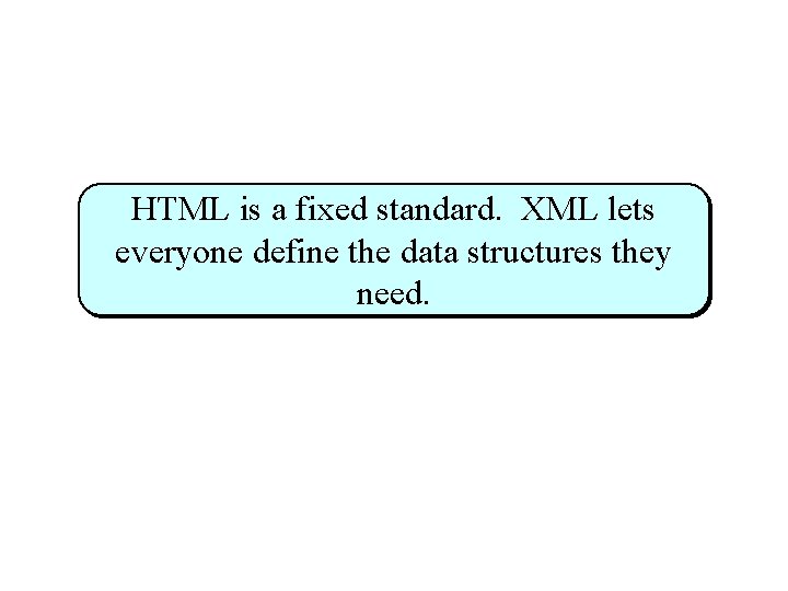 HTML is a fixed standard. XML lets everyone define the data structures they need.