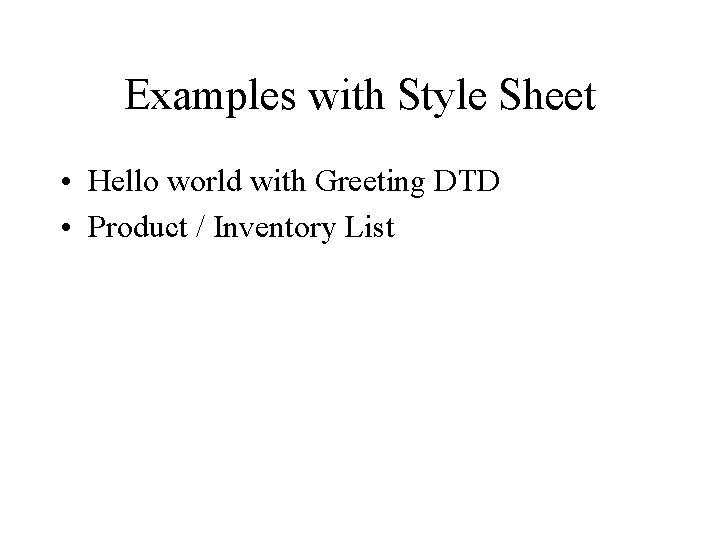 Examples with Style Sheet • Hello world with Greeting DTD • Product / Inventory
