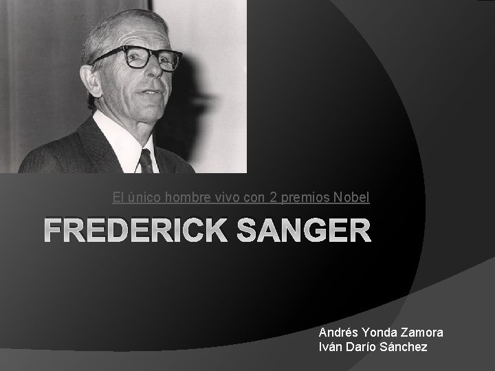 El único hombre vivo con 2 premios Nobel FREDERICK SANGER Andrés Yonda Zamora Iván
