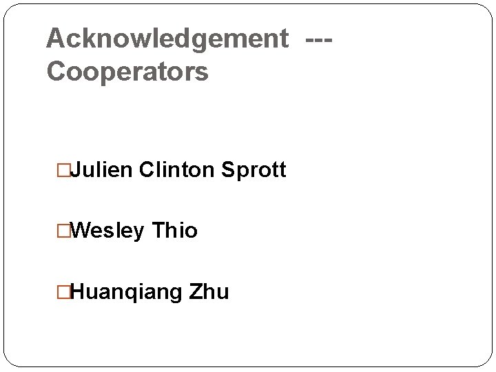 Acknowledgement --Cooperators �Julien Clinton Sprott �Wesley Thio �Huanqiang Zhu 