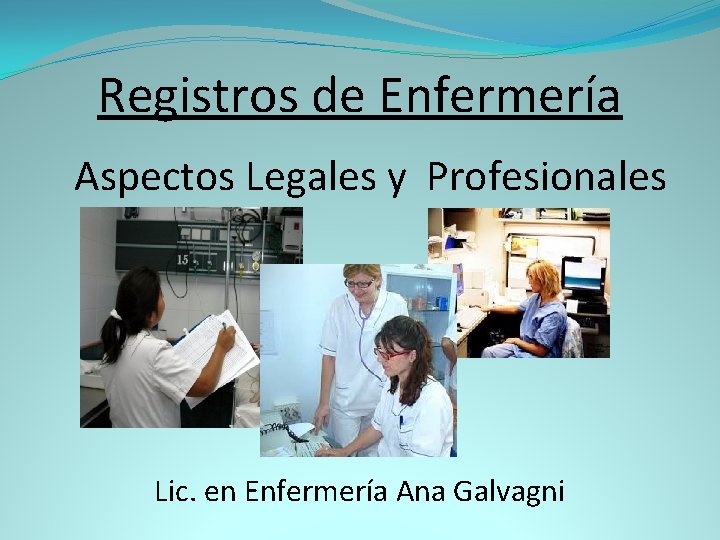 Registros de Enfermería Aspectos Legales y Profesionales Lic. en Enfermería Ana Galvagni 