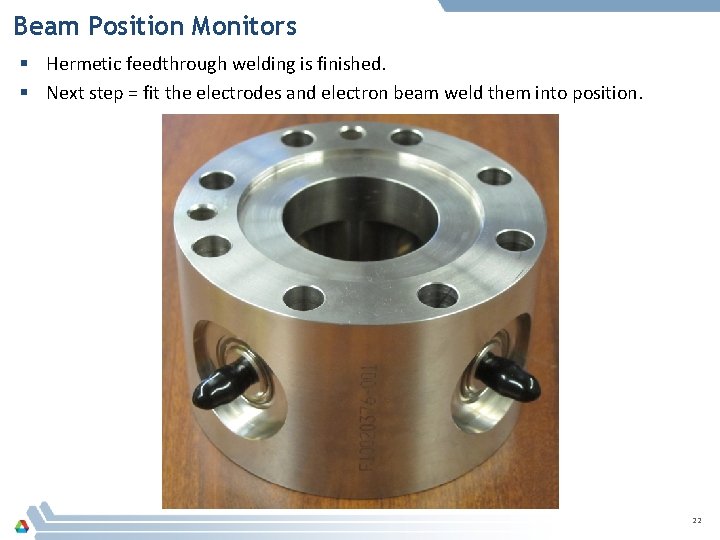 Beam Position Monitors § Hermetic feedthrough welding is finished. § Next step = fit