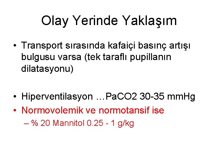 Olay Yerinde Yaklaşım • Transport sırasında kafaiçi basınç artışı bulgusu varsa (tek taraflı pupillanın