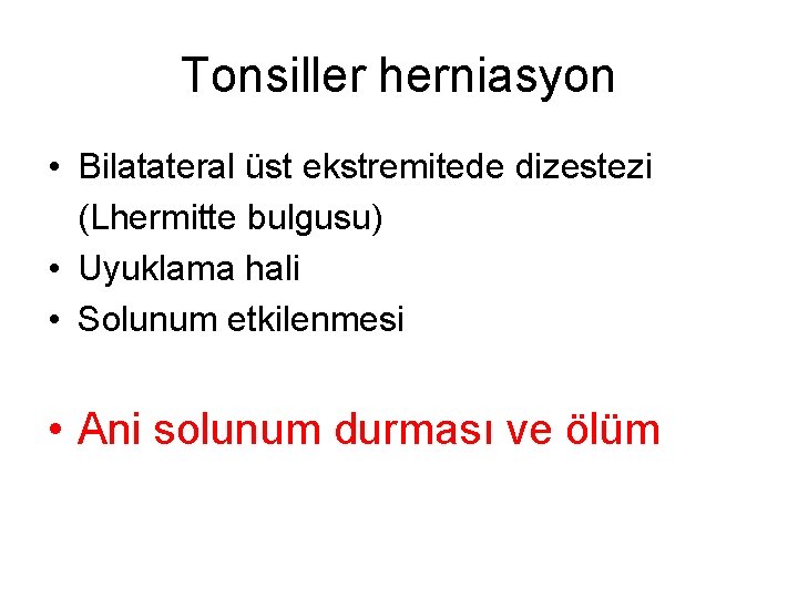 Tonsiller herniasyon • Bilatateral üst ekstremitede dizestezi (Lhermitte bulgusu) • Uyuklama hali • Solunum