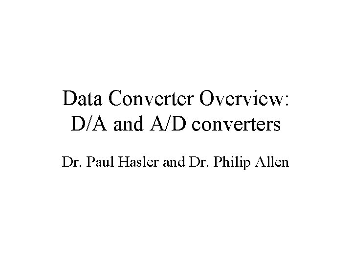 Data Converter Overview: D/A and A/D converters Dr. Paul Hasler and Dr. Philip Allen