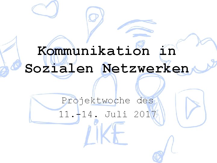 Kommunikation in Sozialen Netzwerken Projektwoche des 11. -14. Juli 2017 