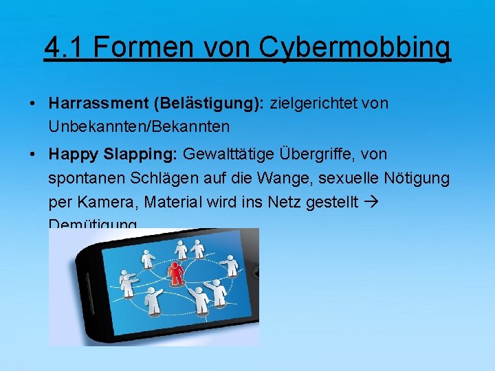 4. 1 Formen von Cybermobbing • Harrassment (Belästigung): zielgerichtet von Unbekannten/Bekannten • Happy Slapping: