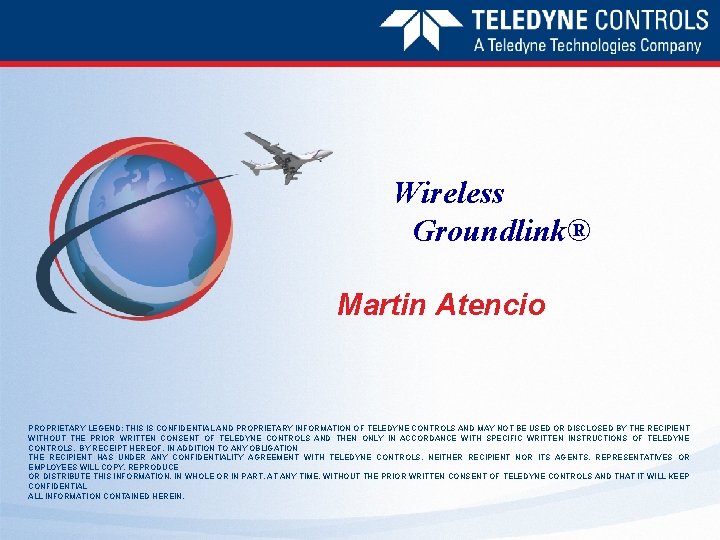 Wireless Groundlink® Martin Atencio PROPRIETARY LEGEND: THIS IS CONFIDENTIAL AND PROPRIETARY INFORMATION OF TELEDYNE