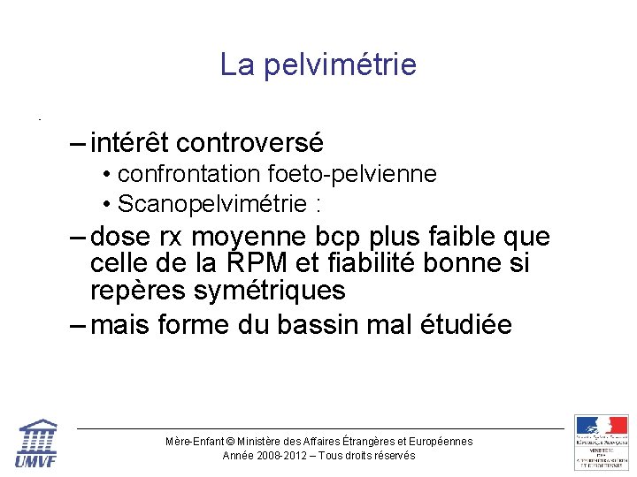 La pelvimétrie • – intérêt controversé • confrontation foeto-pelvienne • Scanopelvimétrie : – dose La pelvimétrie • – intérêt controversé • confrontation foeto-pelvienne • Scanopelvimétrie : – dose