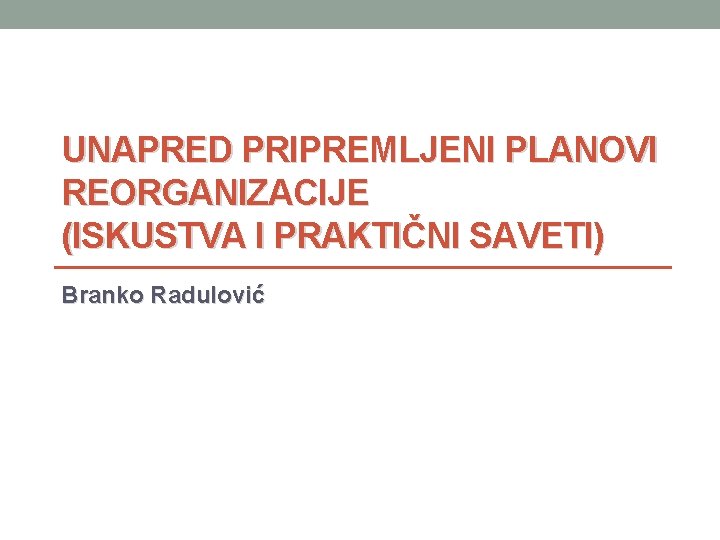 UNAPRED PRIPREMLJENI PLANOVI REORGANIZACIJE (ISKUSTVA I PRAKTIČNI SAVETI) Branko Radulović UNAPRED PRIPREMLJENI PLANOVI REORGANIZACIJE (ISKUSTVA I PRAKTIČNI SAVETI) Branko Radulović