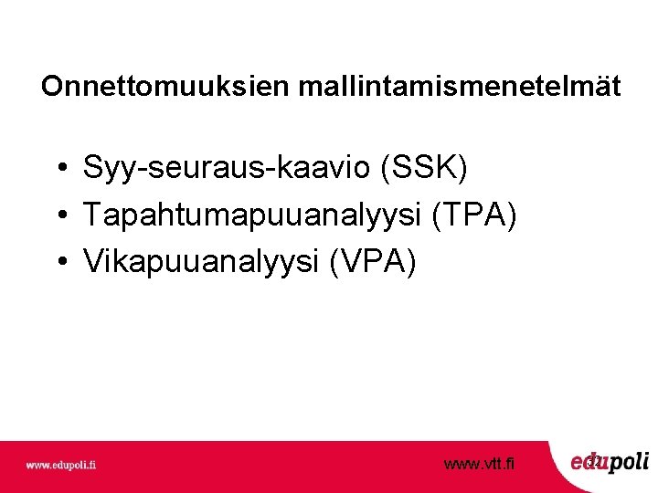 Onnettomuuksien mallintamismenetelmät • Syy-seuraus-kaavio (SSK) • Tapahtumapuuanalyysi (TPA) • Vikapuuanalyysi (VPA) www. vtt. fi