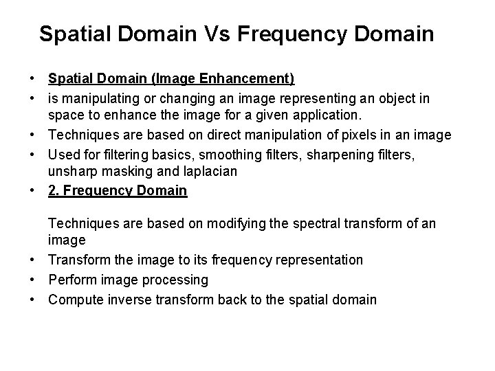 Spatial Domain Vs Frequency Domain • Spatial Domain (Image Enhancement) • is manipulating or