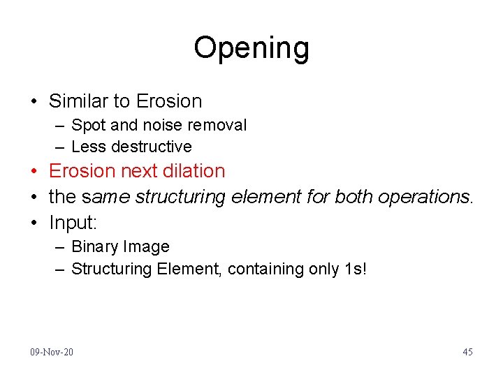 Opening • Similar to Erosion – Spot and noise removal – Less destructive •