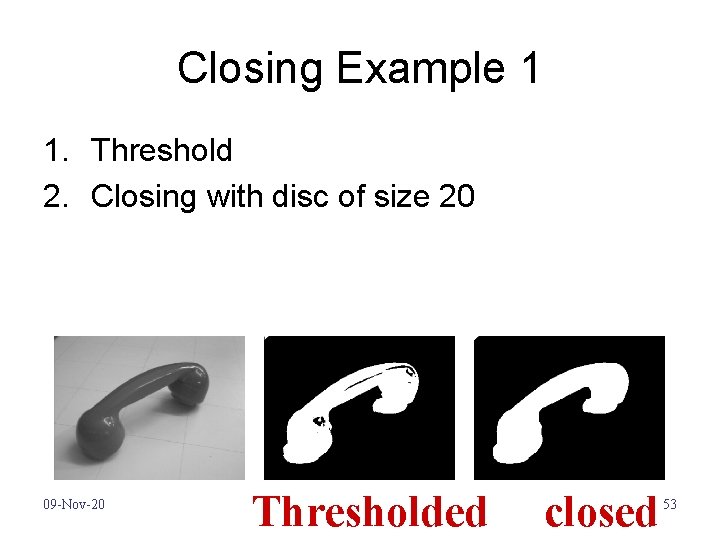 Closing Example 1 1. Threshold 2. Closing with disc of size 20 09 -Nov-20