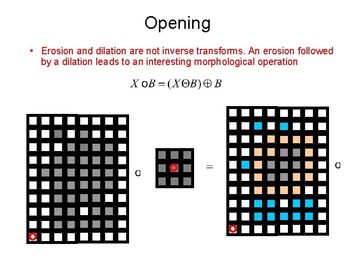 Opening • Erosion and dilation are not inverse transforms. An erosion followed by a