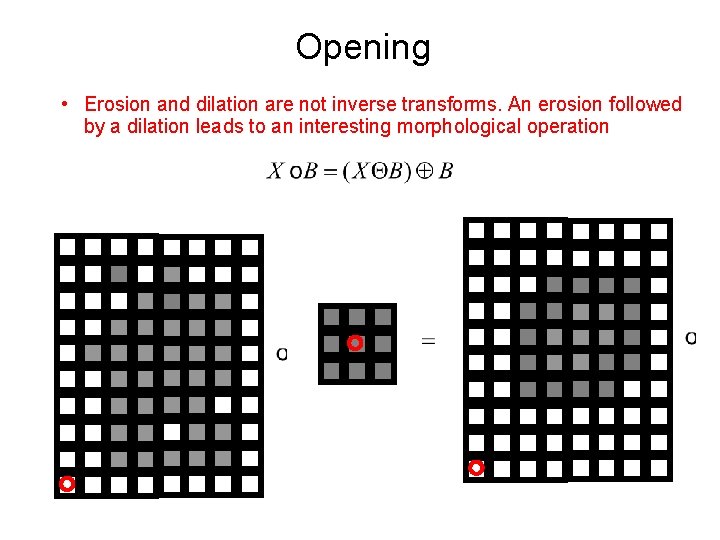 Opening • Erosion and dilation are not inverse transforms. An erosion followed by a