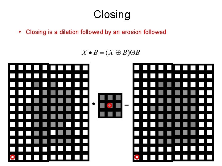 Closing • Closing is a dilation followed by an erosion followed 