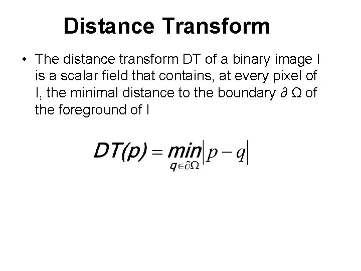 Distance Transform • The distance transform DT of a binary image I is a