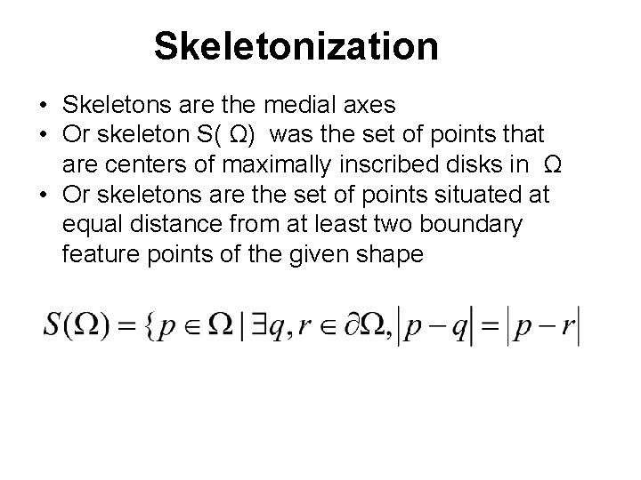 Skeletonization • Skeletons are the medial axes • Or skeleton S( Ω) was the