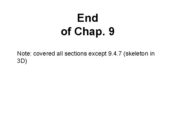 End of Chap. 9 Note: covered all sections except 9. 4. 7 (skeleton in