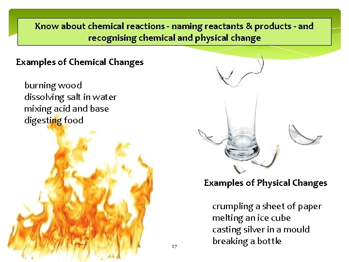 Know about chemical reactions - naming reactants & products - and recognising chemical and