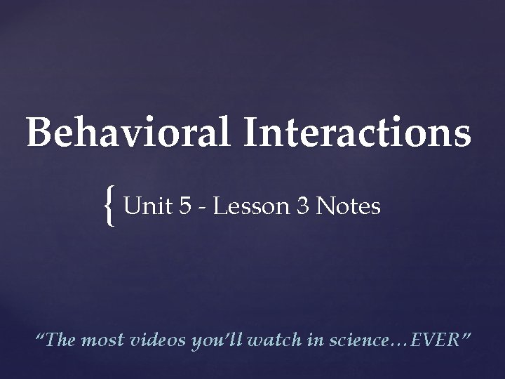 Behavioral Interactions { Unit 5 - Lesson 3 Notes “The most videos you’ll watch