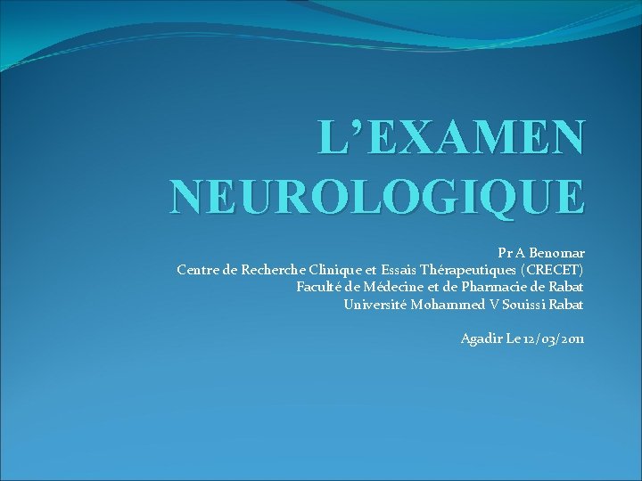 L’EXAMEN NEUROLOGIQUE Pr A Benomar Centre de Recherche Clinique et Essais Thérapeutiques (CRECET) Faculté