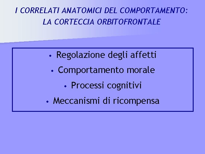 I CORRELATI ANATOMICI DEL COMPORTAMENTO: LA CORTECCIA ORBITOFRONTALE • Regolazione degli affetti • Comportamento