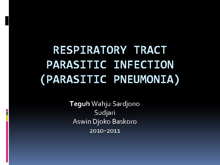 RESPIRATORY TRACT PARASITIC INFECTION (PARASITIC PNEUMONIA) Teguh Wahju Sardjono Sudjari Aswin Djoko Baskoro 2010