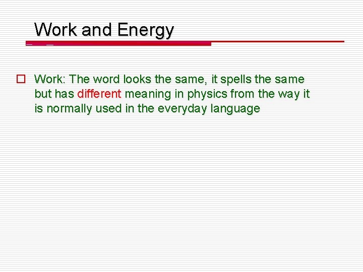 Work and Energy o Work: The word looks the same, it spells the same