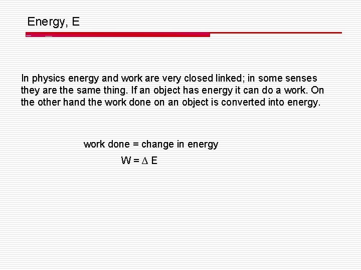 Energy, E In physics energy and work are very closed linked; in some senses