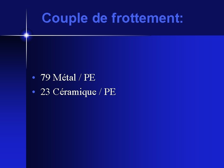 Couple de frottement: • 79 Métal / PE • 23 Céramique / PE 