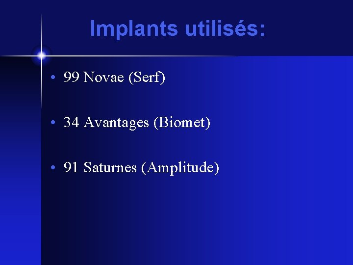 Implants utilisés: • 99 Novae (Serf) • 34 Avantages (Biomet) • 91 Saturnes (Amplitude)