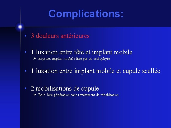 Complications: • 3 douleurs antérieures • 1 luxation entre tête et implant mobile Reprise: