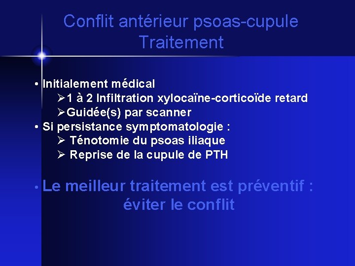 Conflit antérieur psoas-cupule Traitement • Initialement médical 1 à 2 Infiltration xylocaïne-corticoïde retard Guidée(s)