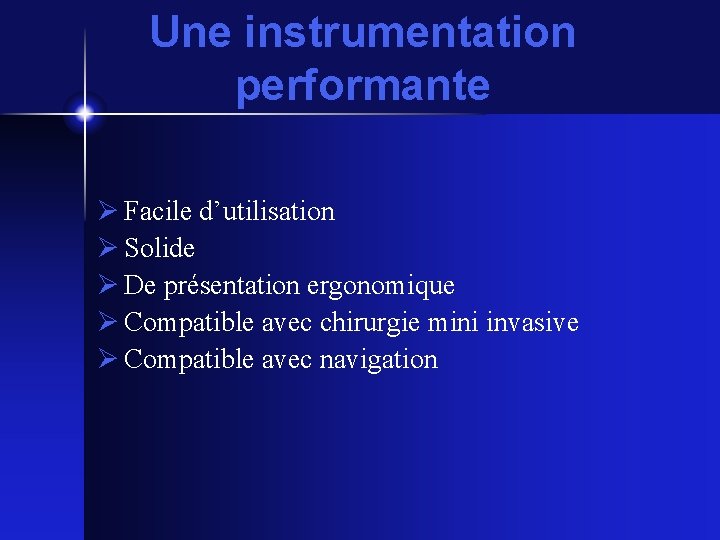 Une instrumentation performante Facile d’utilisation Solide De présentation ergonomique Compatible avec chirurgie mini invasive