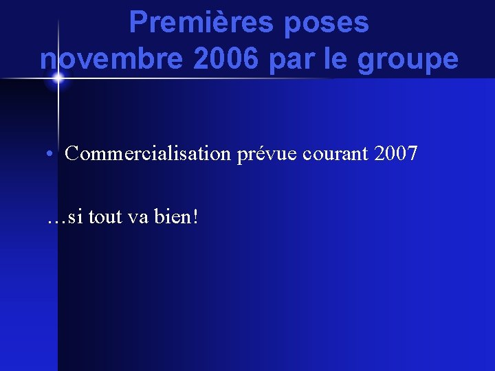 Premières poses novembre 2006 par le groupe • Commercialisation prévue courant 2007 …si tout