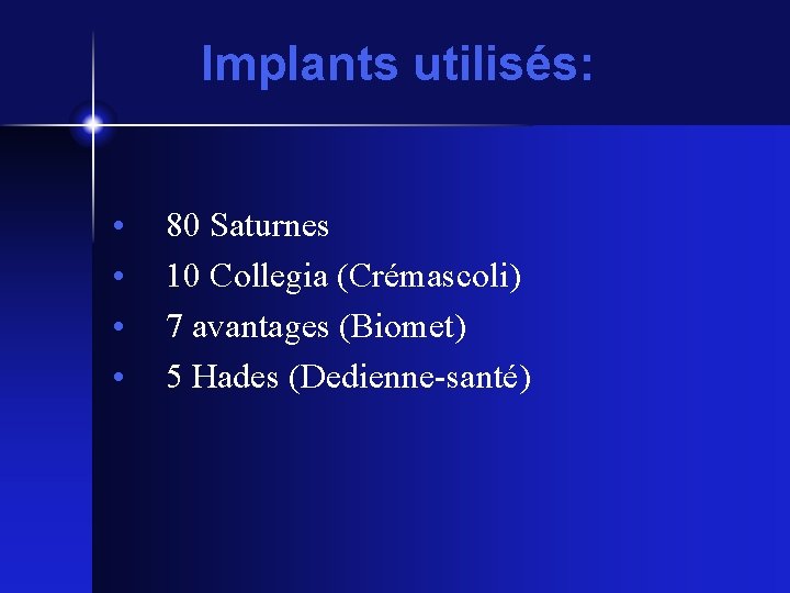 Implants utilisés: • • 80 Saturnes 10 Collegia (Crémascoli) 7 avantages (Biomet) 5 Hades